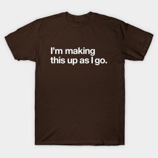 I'm making this up as I go T-Shirt